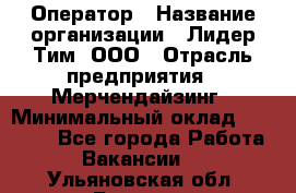 Оператор › Название организации ­ Лидер Тим, ООО › Отрасль предприятия ­ Мерчендайзинг › Минимальный оклад ­ 26 000 - Все города Работа » Вакансии   . Ульяновская обл.,Барыш г.